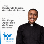 Artigo – Cuidar da família é cuidar do futuro por Pe. Tiago Aparecido de Souza Barbosa