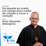Artigo – Da espada ao arado: um tempo para cuidar da criação e curar o coração – Dom Eduardo Malaspina